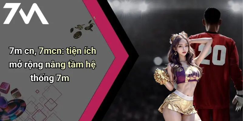 7m cn, 7mcn: tiện ích mở rộng nâng tầm hệ thống 7m