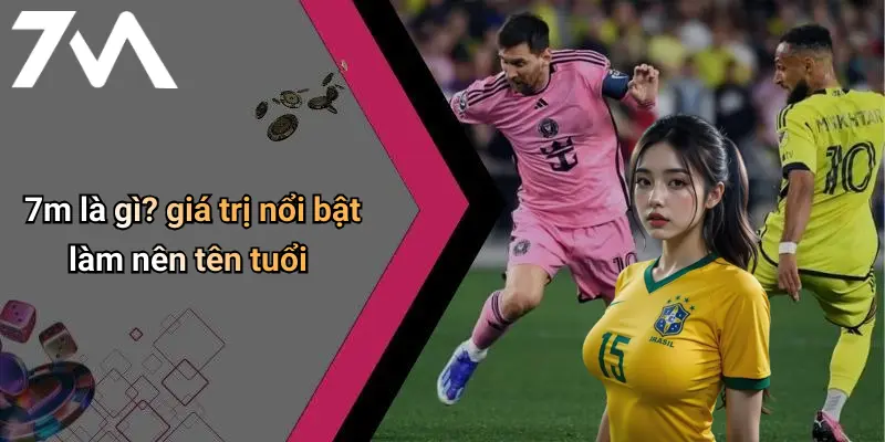 7m là gì? giá trị nổi bật làm nên tên tuổi