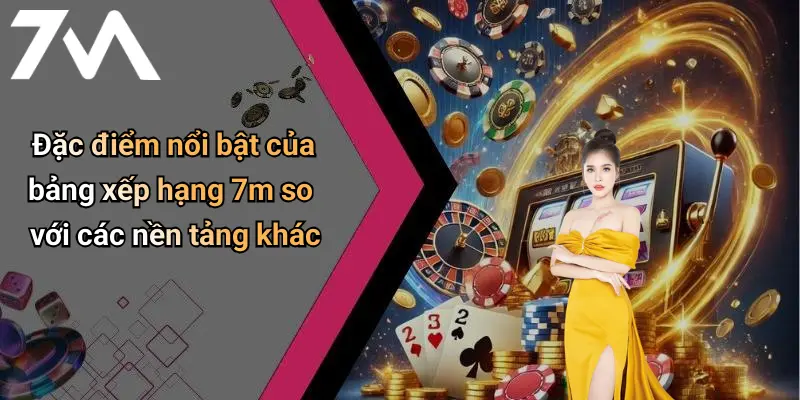 Đặc điểm nổi bật của bảng xếp hạng 7m so với các nền tảng khác