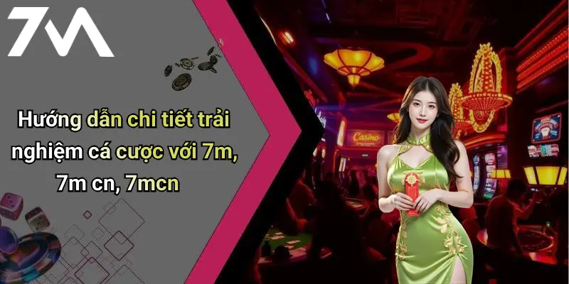 Hướng dẫn chi tiết trải nghiệm cá cược với 7m, 7m cn, 7mcn