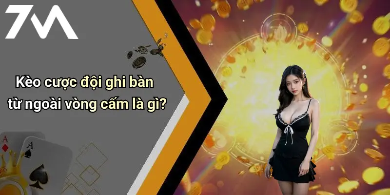 Kèo cược đội ghi bàn từ ngoài vòng cấm là gì?