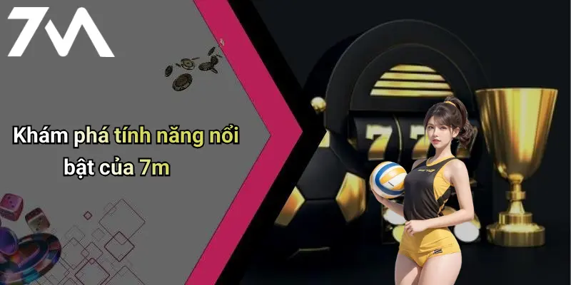 Khám phá tính năng nổi bật của 7m