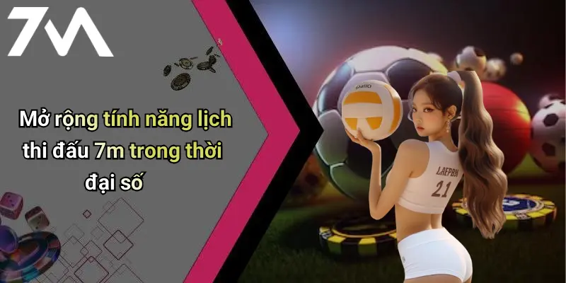 Mở rộng tính năng lịch thi đấu 7m trong thời đại số