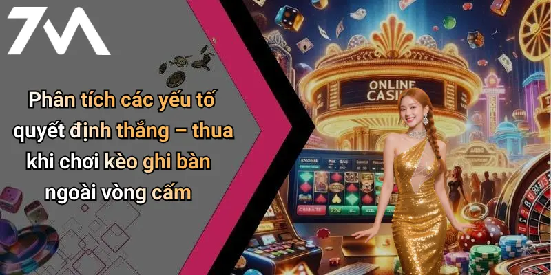 Phân tích các yếu tố quyết định thắng – thua khi chơi kèo ghi bàn ngoài vòng cấm