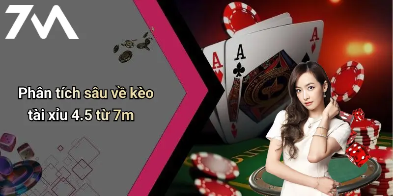 Phân tích sâu về kèo tài xỉu 4.5 từ 7m