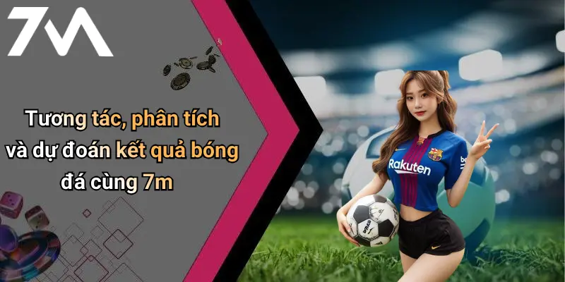 Tương tác, phân tích và dự đoán kết quả bóng đá cùng 7m