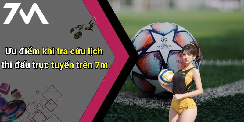 Ưu điểm khi tra cứu lịch thi đấu trực tuyến trên 7m